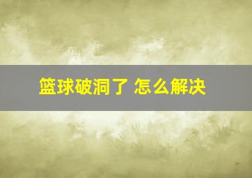 篮球破洞了 怎么解决